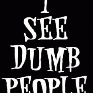 I see dumb people