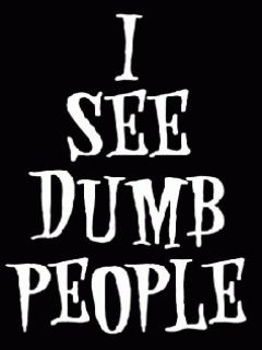 I see dumb people