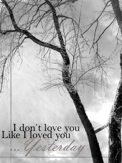I dont love you Like I loved you ... Yesterday