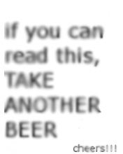 If you can read this, TAKE ANOTHER BEEr
