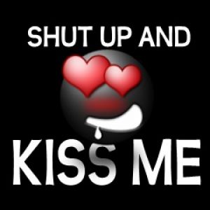 Shut Up and Kiss Me